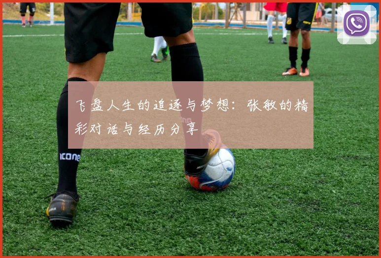 飞盘人生的追逐与梦想:张敏的精彩对话与经历分享