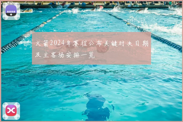 火箭2024年赛程公布关键对决日期及主客场安排一览