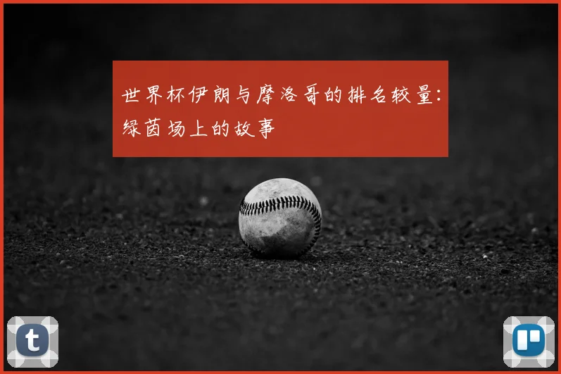 世界杯伊朗与摩洛哥的排名较量：绿茵场上的故事
