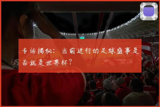 专访揭秘：当前进行的足球盛事是否就是世界杯？
