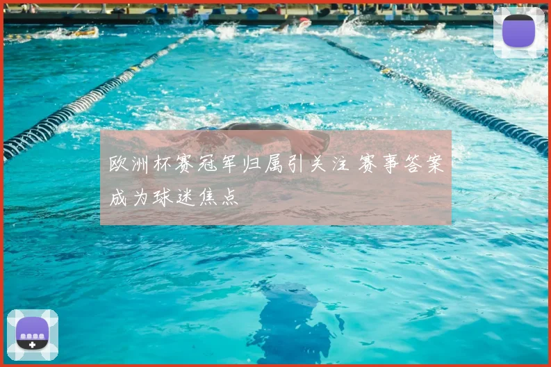 欧洲杯赛冠军归属引关注 赛事答案成为球迷焦点