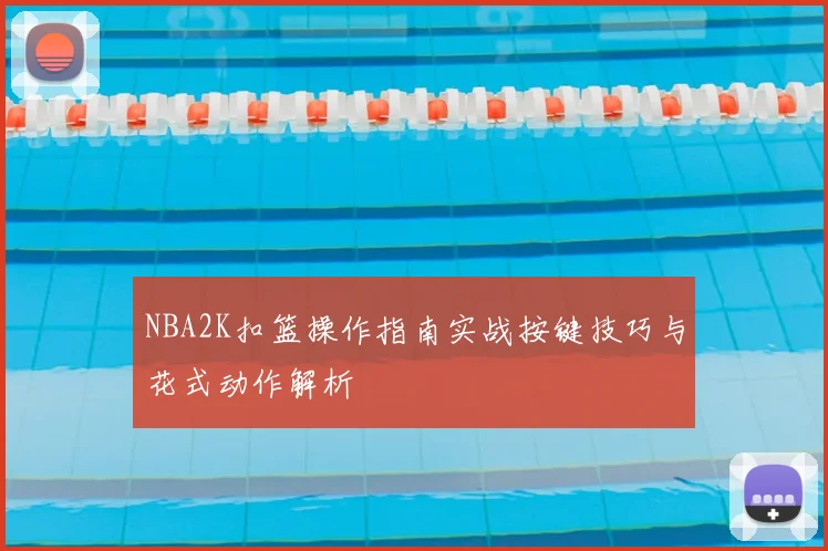 NBA2K扣篮操作指南实战按键技巧与花式动作解析