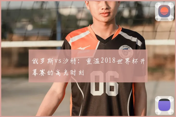 俄罗斯vs沙特：重温2018世界杯开幕赛的高光时刻