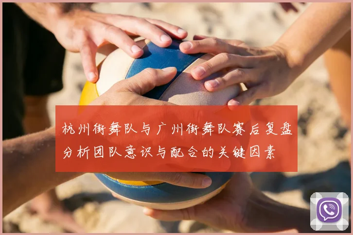 杭州街舞队与广州街舞队赛后复盘分析团队意识与配合的关键因素