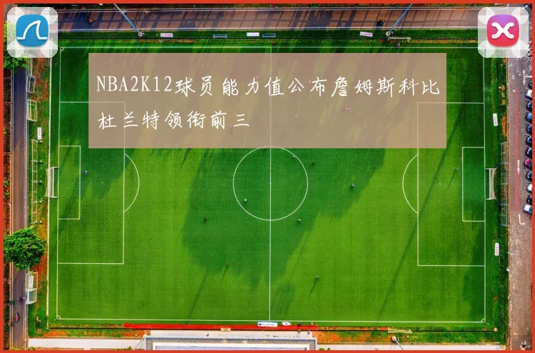 NBA2K12球员能力值公布詹姆斯科比杜兰特领衔前三