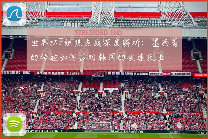 世界杯F组焦点战深度解析:墨西哥的传控如何应对韩国的快速反击