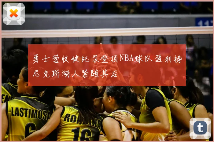 勇士营收破纪录登顶NBA球队盈利榜尼克斯湖人紧随其后