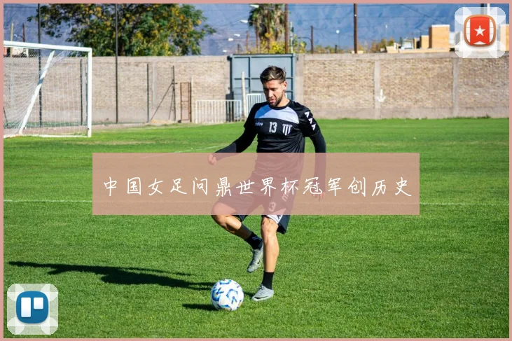中国女足问鼎世界杯冠军创历史