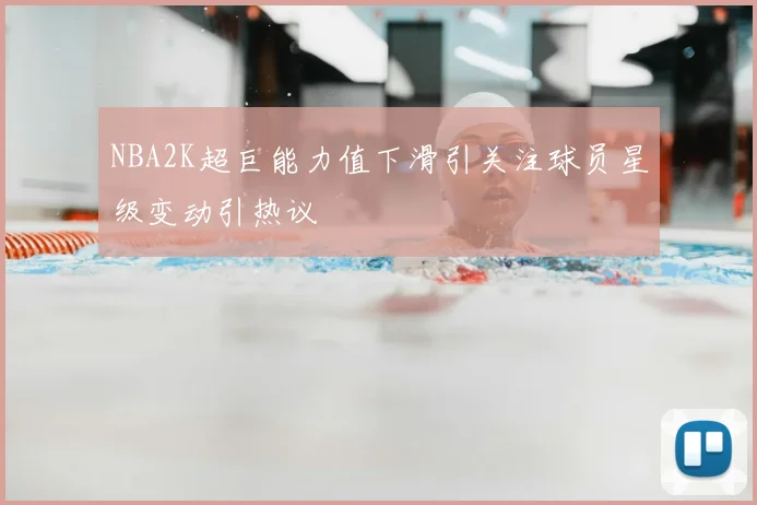 NBA2K超巨能力值下滑引关注球员星级变动引热议