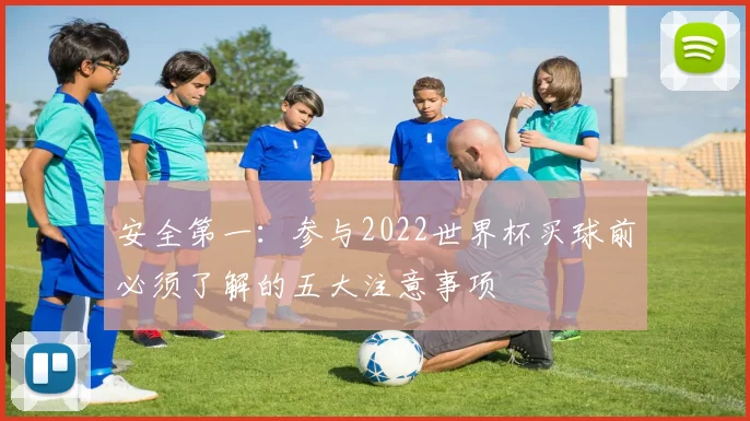 安全第一：参与2022世界杯买球前必须了解的五大注意事项