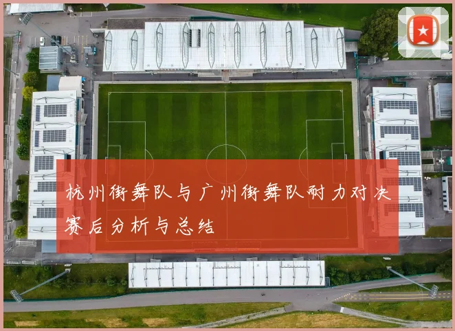 杭州街舞队与广州街舞队耐力对决赛后分析与总结