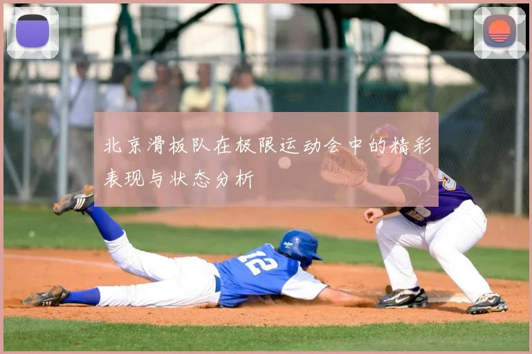 北京滑板队在极限运动会中的精彩表现与状态分析