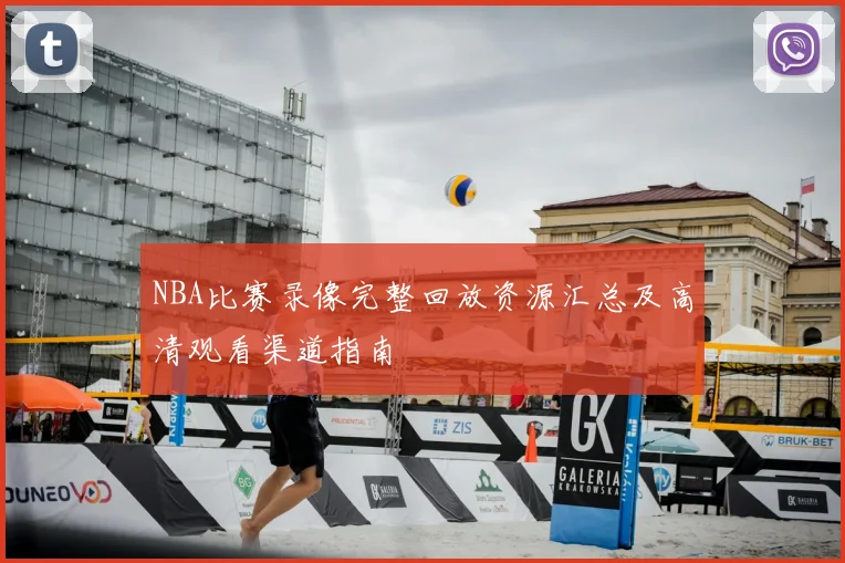 NBA比赛录像完整回放资源汇总及高清观看渠道指南