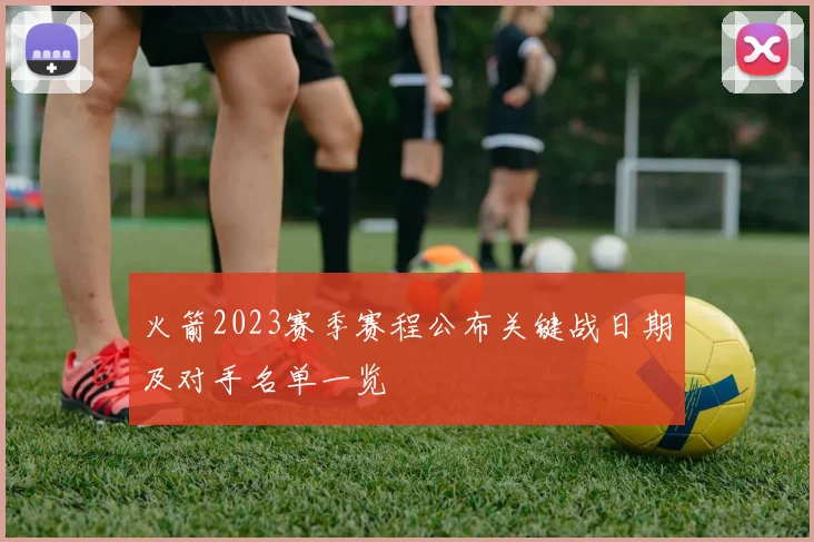 火箭2023赛季赛程公布关键战日期及对手名单一览