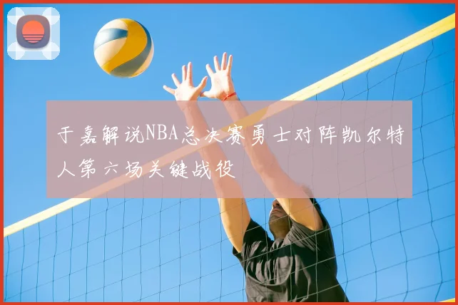 于嘉解说NBA总决赛勇士对阵凯尔特人第六场关键战役
