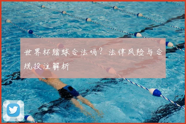 世界杯赌球合法吗?法律风险与合规投注解析