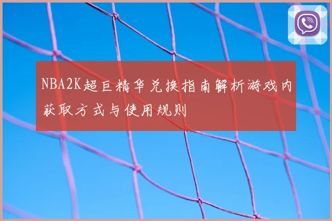 NBA2K超巨精华兑换指南解析游戏内获取方式与使用规则