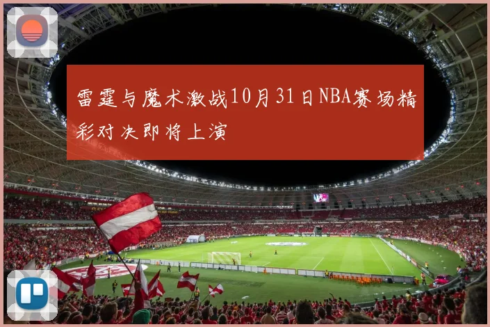 雷霆与魔术激战10月31日NBA赛场精彩对决即将上演